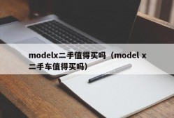 modelx二手值得买吗（model x二手车值得买吗）