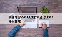 高速电话95011人工打不通（12328路况查询）