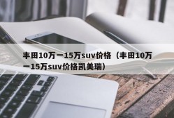 丰田10万一15万suv价格（丰田10万一15万suv价格凯美瑞）