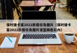 保时捷卡宴2022款报价及图片（保时捷卡宴2022款报价及图片宝蓝颜色红内）