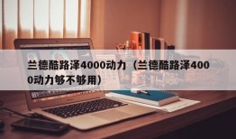 兰德酷路泽4000动力（兰德酷路泽4000动力够不够用）