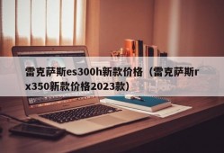 雷克萨斯es300h新款价格（雷克萨斯rx350新款价格2023款）