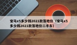 宝马x5多少钱2021款落地价（宝马x5多少钱2021款落地价二手车）