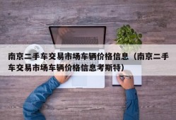 南京二手车交易市场车辆价格信息（南京二手车交易市场车辆价格信息考斯特）