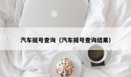 汽车摇号查询（汽车摇号查询结果）