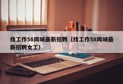 找工作58同城最新招聘（找工作58同城最新招聘女工）