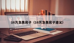 16万急售房子（16万急售房子遵义）