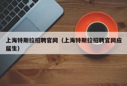 上海特斯拉招聘官网（上海特斯拉招聘官网应届生）