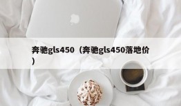 奔驰gls450（奔驰gls450落地价）