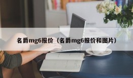 名爵mg6报价（名爵mg6报价和图片）