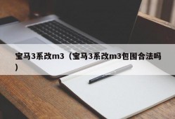 宝马3系改m3（宝马3系改m3包围合法吗）