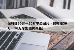 保时捷30万一50万车型图片（保时捷30万一50万车型图片红色）