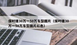 保时捷30万一50万车型图片（保时捷30万一50万车型图片红色）