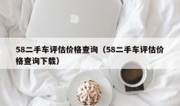 58二手车评估价格查询（58二手车评估价格查询下载）