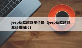 jeep新款越野车价格（jeep新款越野车价格图片）