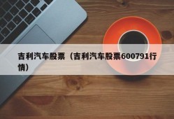 吉利汽车股票（吉利汽车股票600791行情）