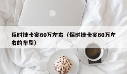 保时捷卡宴60万左右（保时捷卡宴60万左右的车型）