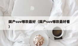 国产suv哪款最好（国产suv哪款最好看）