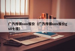 广汽传祺suv报价（广汽传祺suv报价gs8七座）