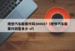 理想汽车股票代码300687（理想汽车股票代码是多少 sf）