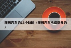 理想汽车的13个缺陷（理想汽车毛病挺多的）