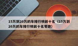 15万到20万的车排行榜前十名（15万到20万的车排行榜前十名零跑）