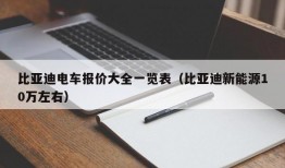 比亚迪电车报价大全一览表（比亚迪新能源10万左右）