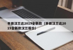 丰田汉兰达2019全新款（丰田汉兰达2019全新款汉兰报价）