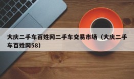 大庆二手车百姓网二手车交易市场（大庆二手车百姓网58）