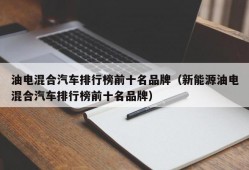 油电混合汽车排行榜前十名品牌（新能源油电混合汽车排行榜前十名品牌）