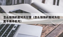 怎么悄悄的查对方位置（怎么悄悄的查对方位置不用手机号）