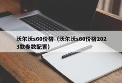 沃尔沃s60价格（沃尔沃s60价格2023款参数配置）