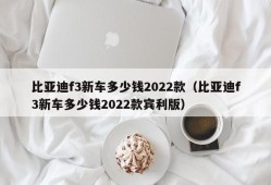 比亚迪f3新车多少钱2022款（比亚迪f3新车多少钱2022款宾利版）