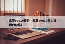 三菱evo10报价（三菱evo10多少钱国内价格）