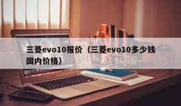 三菱evo10报价（三菱evo10多少钱国内价格）