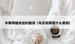 车颠得越快进的越深（车比较颠是什么原因）