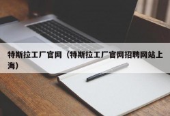 特斯拉工厂官网（特斯拉工厂官网招聘网站上海）