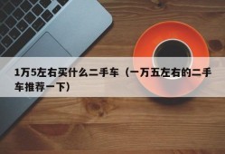 1万5左右买什么二手车（一万五左右的二手车推荐一下）