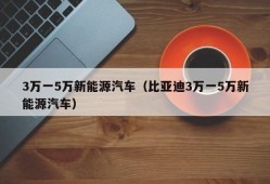 3万一5万新能源汽车（比亚迪3万一5万新能源汽车）