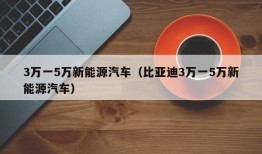 3万一5万新能源汽车（比亚迪3万一5万新能源汽车）