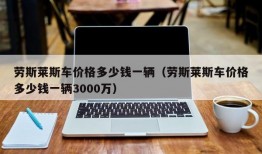 劳斯莱斯车价格多少钱一辆（劳斯莱斯车价格多少钱一辆3000万）