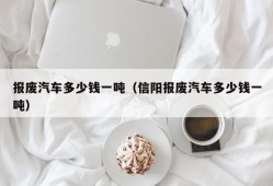 报废汽车多少钱一吨（信阳报废汽车多少钱一吨）