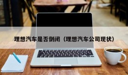 理想汽车是否倒闭（理想汽车公司现状）