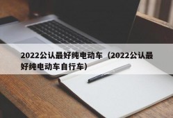 2022公认最好纯电动车（2022公认最好纯电动车自行车）