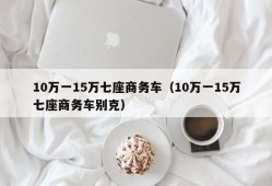 10万一15万七座商务车（10万一15万七座商务车别克）