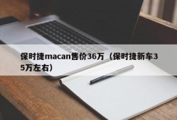 保时捷macan售价36万（保时捷新车35万左右）