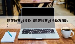 玛莎拉蒂gt报价（玛莎拉蒂gt报价及图片）