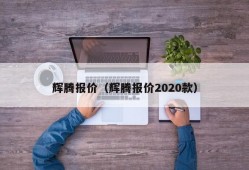 辉腾报价（辉腾报价2020款）