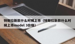 特斯拉新款什么时候上市（特斯拉新款什么时候上市model 3价格）