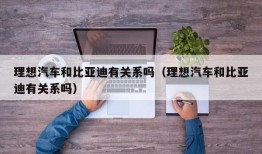 理想汽车和比亚迪有关系吗（理想汽车和比亚迪有关系吗）